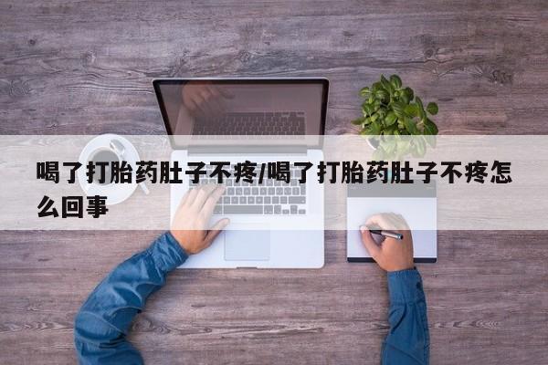 打胎药在线购买微信喝了打胎药肚子不疼/喝了打胎药肚子不疼怎么回事