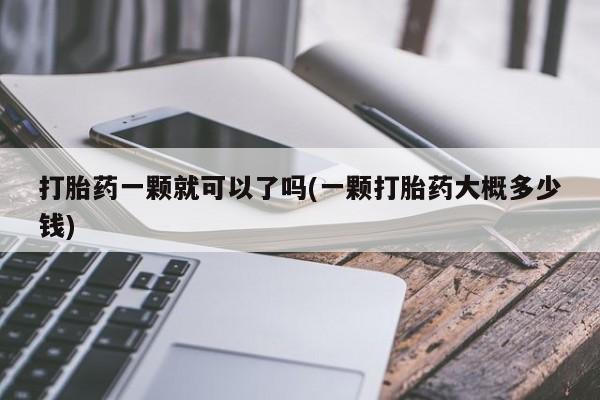 打胎药在线购买微信打胎药一颗就可以了吗(一颗打胎药大概多少钱)