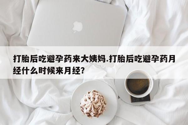 打胎药在线购买微信打胎后吃避孕药来大姨妈.打胎后吃避孕药月经什么时候来月经？