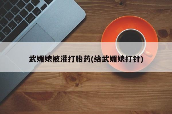 打胎药在线购买微信武媚娘被灌打胎药(给武媚娘打针)