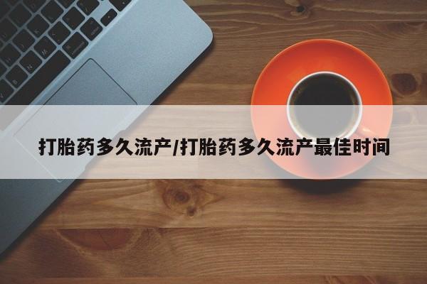 打胎药在线购买微信打胎药多久流产/打胎药多久流产最佳时间