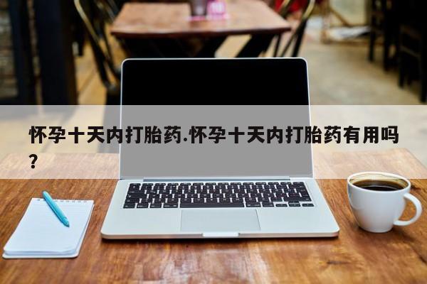 打胎药在线购买微信怀孕十天内打胎药.怀孕十天内打胎药有用吗？