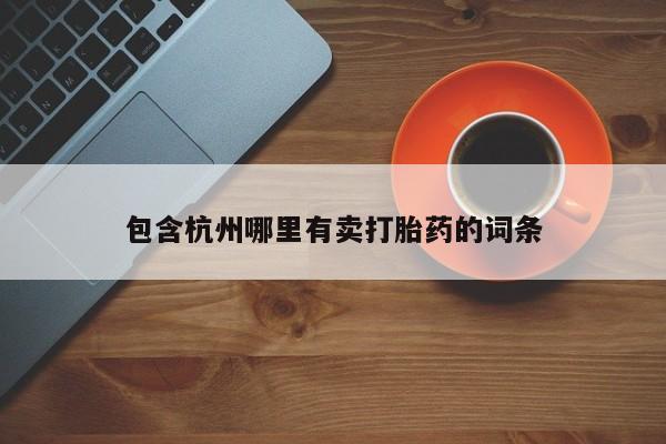 打胎药在线购买微信包含杭州哪里有卖打胎药的词条
