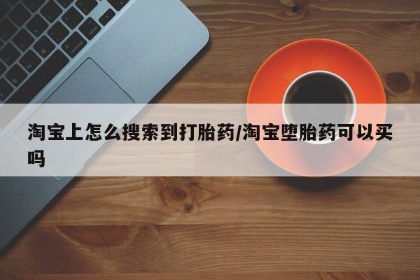 打胎药在线购买微信淘宝上怎么搜索到打胎药/淘宝堕胎药可以买吗