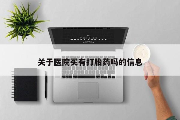 打胎药在线购买微信关于医院买有打胎药吗的信息
