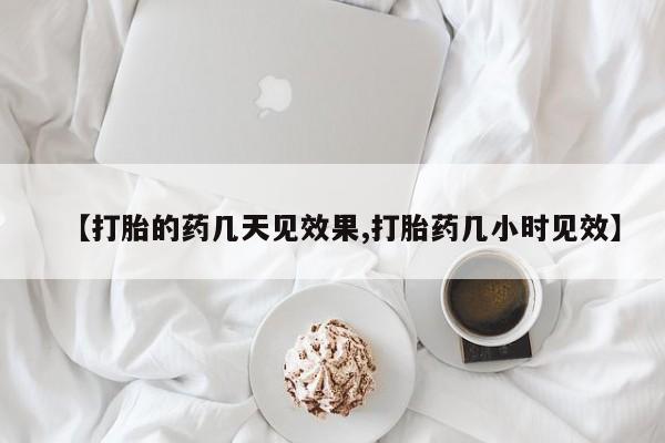 打胎药在线购买微信【打胎的药几天见效果,打胎药几小时见效】