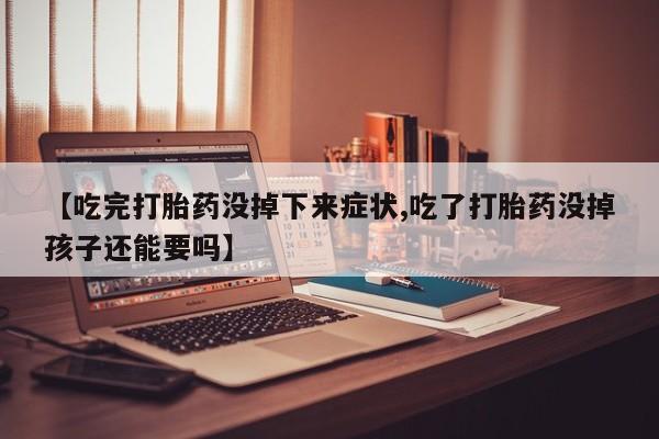 打胎药在线购买微信【吃完打胎药没掉下来症状,吃了打胎药没掉孩子还能要吗】