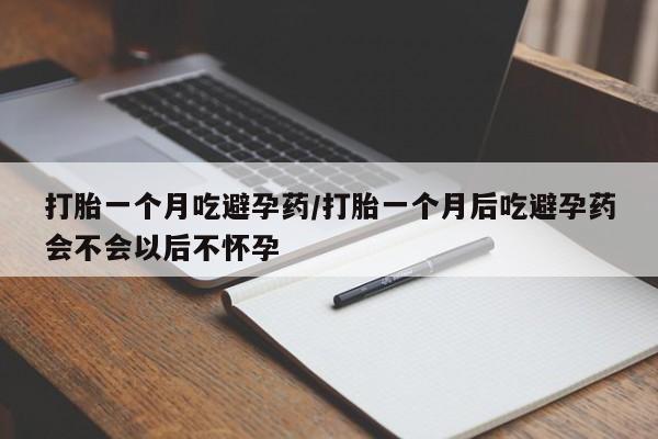 打胎药在线购买微信打胎一个月吃避孕药/打胎一个月后吃避孕药会不会以后不怀孕