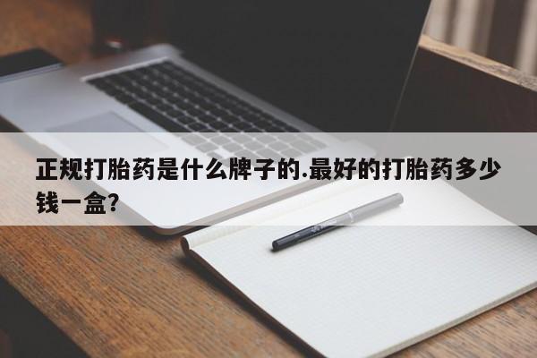 打胎药在线购买微信正规打胎药是什么牌子的.最好的打胎药多少钱一盒？