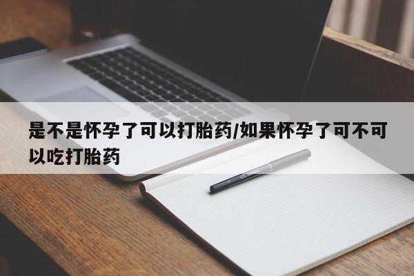 打胎药在线购买微信是不是怀孕了可以打胎药/如果怀孕了可不可以吃打胎药