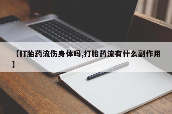 打胎药在线购买微信【打胎药流伤身体吗,打胎药流有什么副作用】