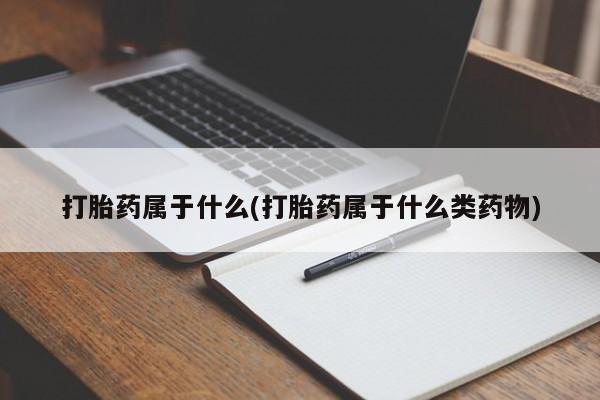 打胎药在线购买微信打胎药属于什么(打胎药属于什么类药物)