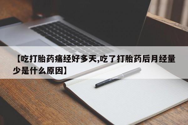 打胎药在线购买微信【吃打胎药痛经好多天,吃了打胎药后月经量少是什么原因】