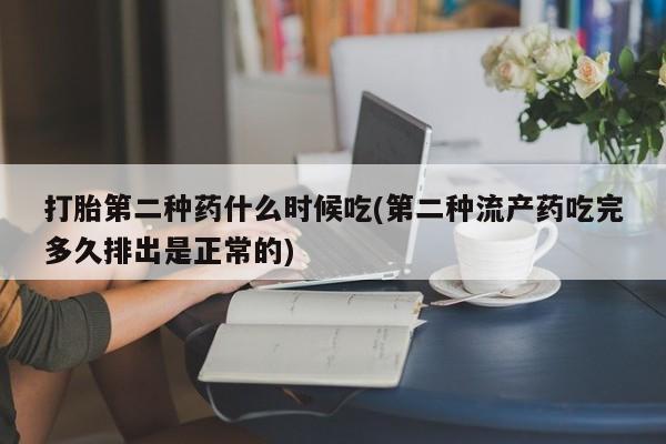 打胎药在线购买微信打胎第二种药什么时候吃(第二种流产药吃完多久排出是正常的)