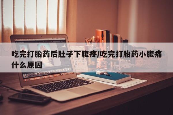 打胎药在线购买微信吃完打胎药后肚子下腹疼/吃完打胎药小腹痛什么原因