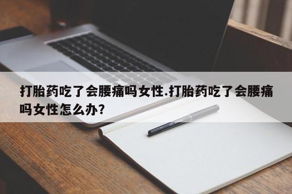 打胎药在线购买微信打胎药吃了会腰痛吗女性.打胎药吃了会腰痛吗女性怎么办？
