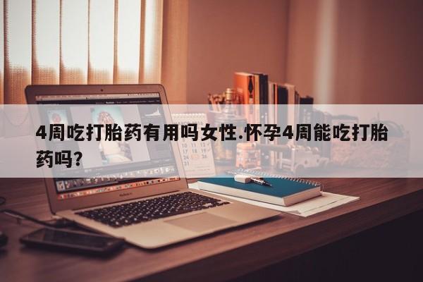 打胎药在线购买微信4周吃打胎药有用吗女性.怀孕4周能吃打胎药吗？
