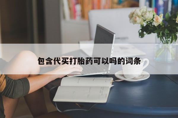 打胎药在线购买微信包含代买打胎药可以吗的词条
