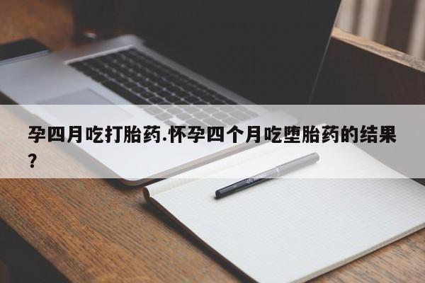 打胎药在线购买微信孕四月吃打胎药.怀孕四个月吃堕胎药的结果？