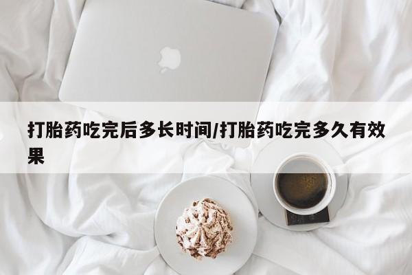 打胎药在线购买微信打胎药吃完后多长时间/打胎药吃完多久有效果