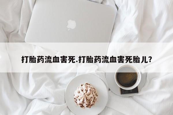 打胎药在线购买微信打胎药流血害死.打胎药流血害死胎儿？