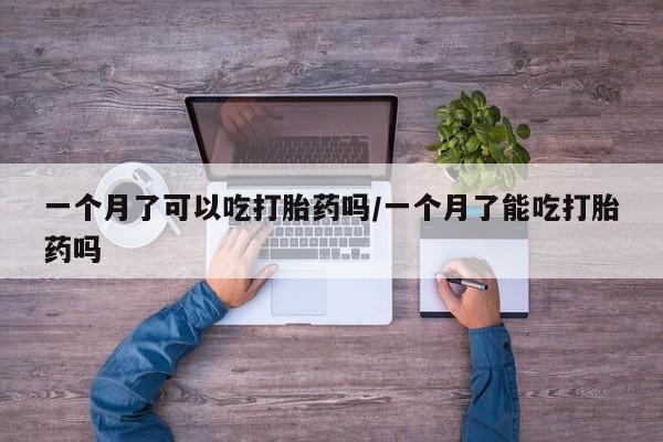打胎药在线购买微信一个月了可以吃打胎药吗/一个月了能吃打胎药吗