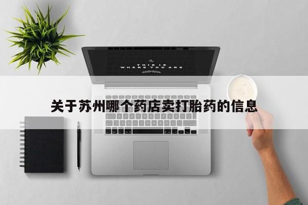 打胎药在线购买微信关于苏州哪个药店卖打胎药的信息