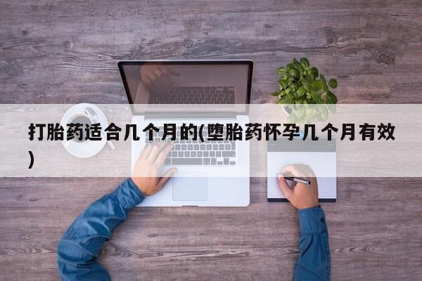 打胎药在线购买微信打胎药适合几个月的(堕胎药怀孕几个月有效)