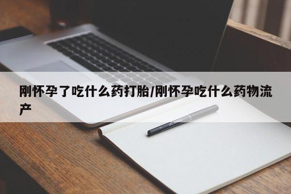 打胎药在线购买微信刚怀孕了吃什么药打胎/刚怀孕吃什么药物流产