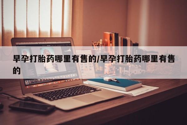 打胎药在线购买微信早孕打胎药哪里有售的/早孕打胎药哪里有售的