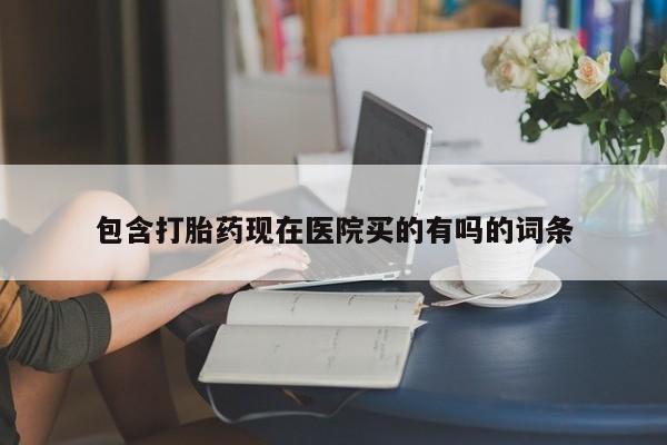 打胎药在线购买微信包含打胎药现在医院买的有吗的词条