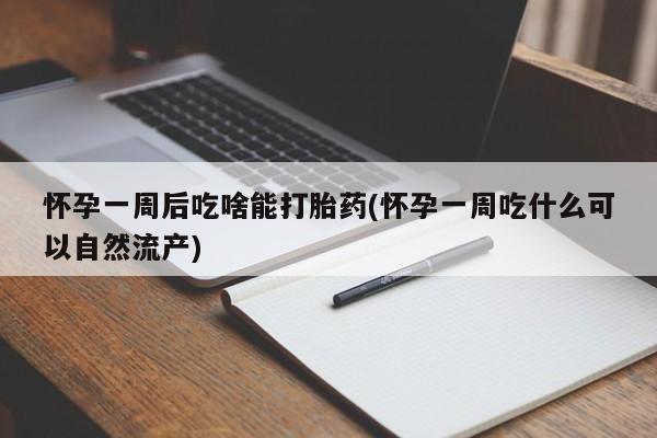 打胎药在线购买微信怀孕一周后吃啥能打胎药(怀孕一周吃什么可以自然流产)