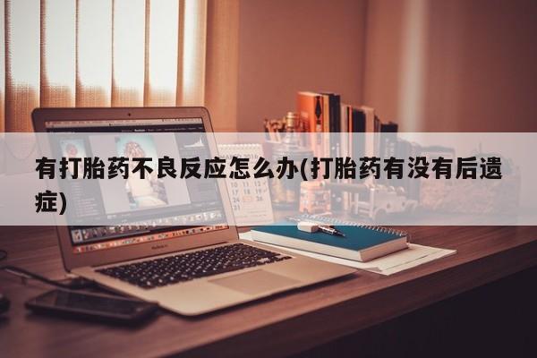 打胎药在线购买微信有打胎药不良反应怎么办(打胎药有没有后遗症)