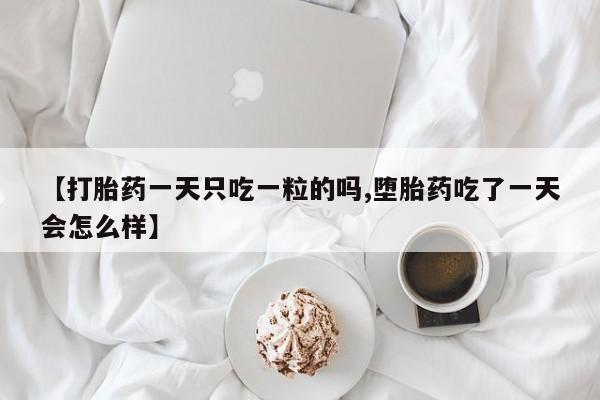 打胎药在线购买微信【打胎药一天只吃一粒的吗,堕胎药吃了一天会怎么样】