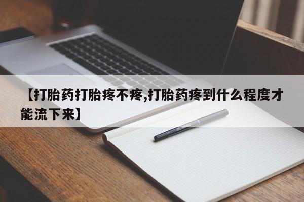 打胎药在线购买微信【打胎药打胎疼不疼,打胎药疼到什么程度才能流下来】
