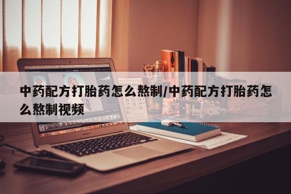打胎药在线购买微信中药配方打胎药怎么熬制/中药配方打胎药怎么熬制视频