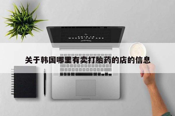 打胎药在线购买微信关于韩国哪里有卖打胎药的店的信息