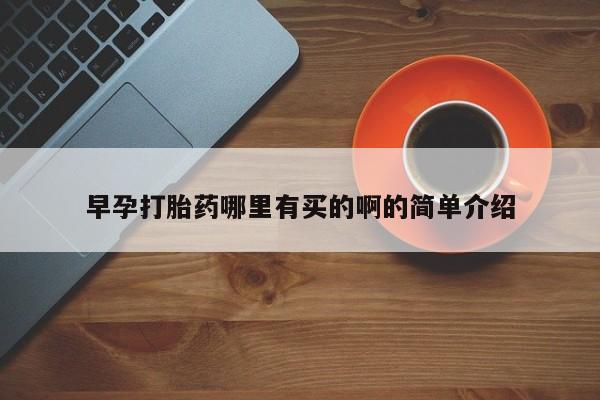 打胎药在线购买微信早孕打胎药哪里有买的啊的简单介绍