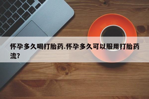 打胎药在线购买微信怀孕多久喝打胎药.怀孕多久可以服用打胎药流？
