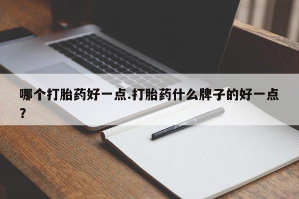打胎药在线购买微信哪个打胎药好一点.打胎药什么牌子的好一点？