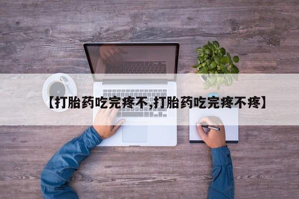 打胎药在线购买微信【打胎药吃完疼不,打胎药吃完疼不疼】