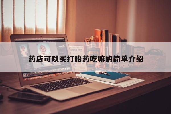 打胎药在线购买微信药店可以买打胎药吃嘛的简单介绍