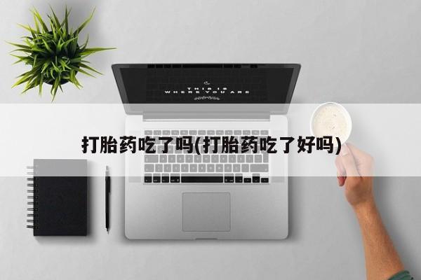 打胎药在线购买微信打胎药吃了吗(打胎药吃了好吗)