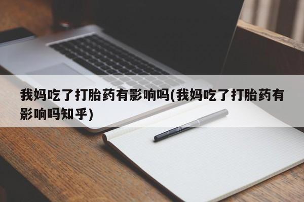 打胎药在线购买微信我妈吃了打胎药有影响吗(我妈吃了打胎药有影响吗知乎)