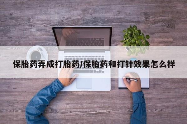 打胎药在线购买微信保胎药弄成打胎药/保胎药和打针效果怎么样