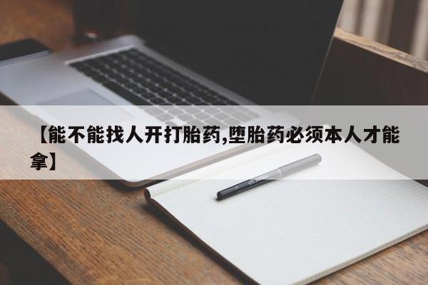 打胎药在线购买微信【能不能找人开打胎药,堕胎药必须本人才能拿】