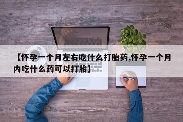 打胎药在线购买微信【怀孕一个月左右吃什么打胎药,怀孕一个月内吃什么药可以打胎】