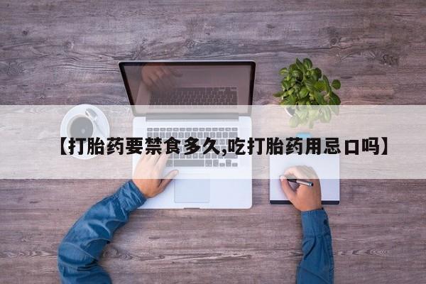 打胎药在线购买微信【打胎药要禁食多久,吃打胎药用忌口吗】