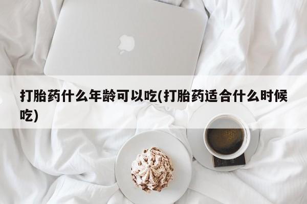 打胎药在线购买微信打胎药什么年龄可以吃(打胎药适合什么时候吃)