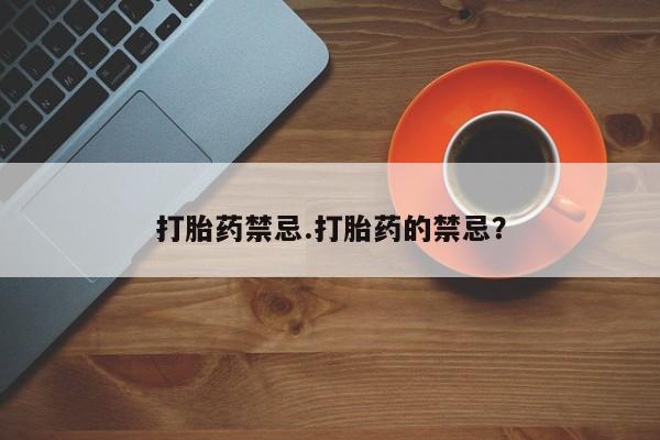 打胎药在线购买微信打胎药禁忌.打胎药的禁忌？